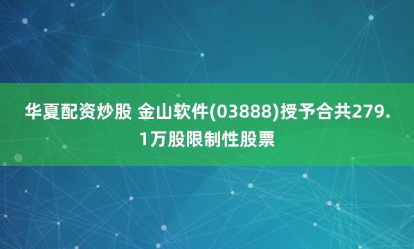 华夏配资炒股 金山软件(03888)授予合共279.1万股限制性股票