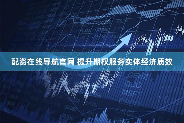 配资在线导航官网 提升期权服务实体经济质效