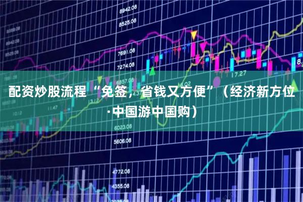 配资炒股流程 “免签，省钱又方便”（经济新方位·中国游中国购）
