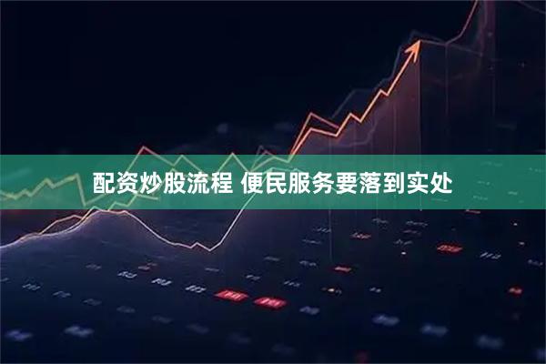 配资炒股流程 便民服务要落到实处