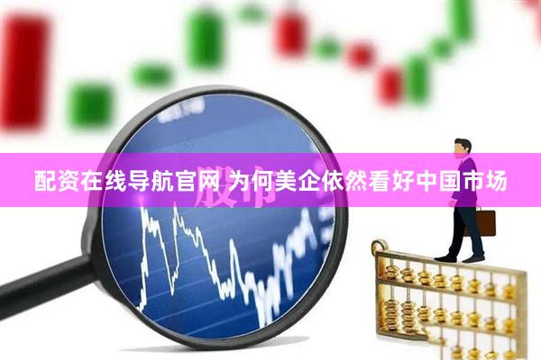 配资在线导航官网 为何美企依然看好中国市场