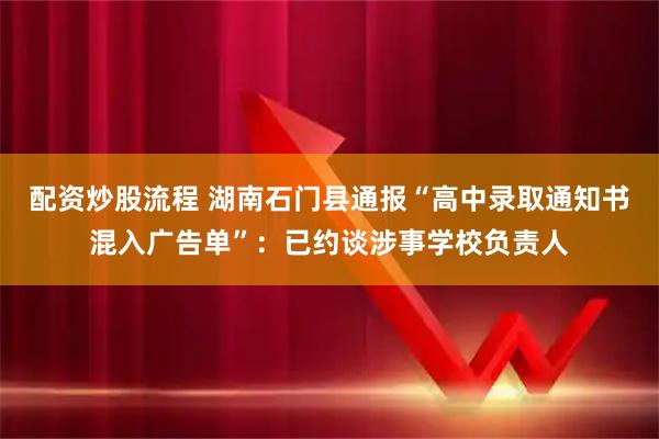 配资炒股流程 湖南石门县通报“高中录取通知书混入广告单”：已约谈涉事学校负责人