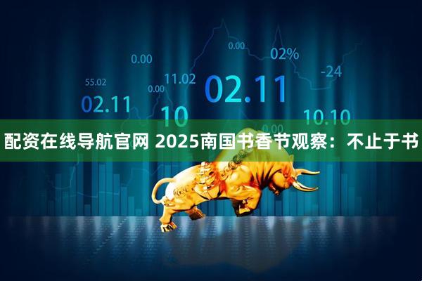 配资在线导航官网 2025南国书香节观察：不止于书