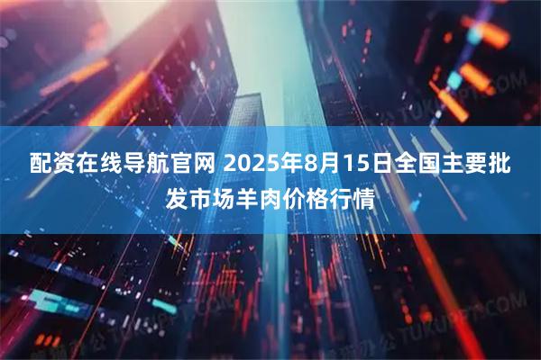 配资在线导航官网 2025年8月15日全国主要批发市场羊肉价格行情