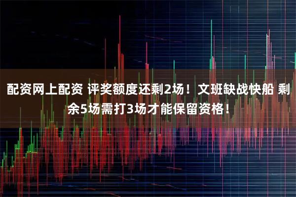 配资网上配资 评奖额度还剩2场！文班缺战快船 剩余5场需打3场才能保留资格！