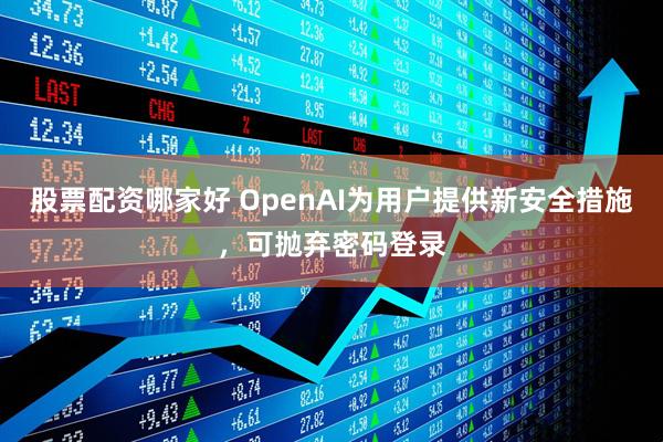 股票配资哪家好 OpenAI为用户提供新安全措施，可抛弃密码登录