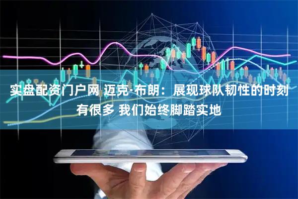 实盘配资门户网 迈克·布朗：展现球队韧性的时刻有很多 我们始终脚踏实地