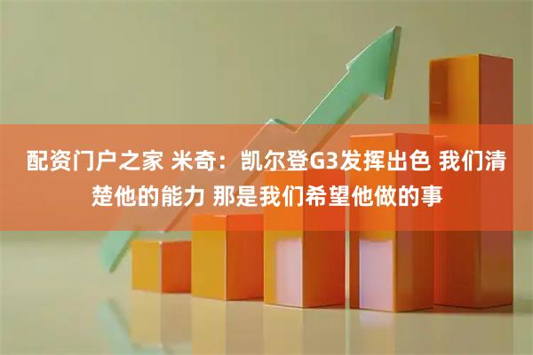 配资门户之家 米奇：凯尔登G3发挥出色 我们清楚他的能力 那是我们希望他做的事