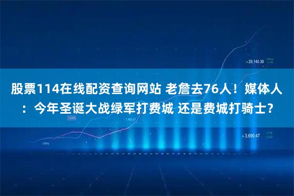 股票114在线配资查询网站 老詹去76人!媒体人:今年圣诞大战绿军打费城 还是费城打骑士?